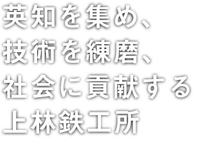英知を集め、技術を練磨、社会に貢献する上林鉄工所