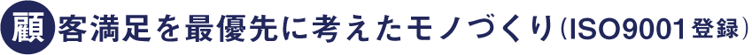 顧客満足を最優先に考えたモノづくり(ISO9001登録)